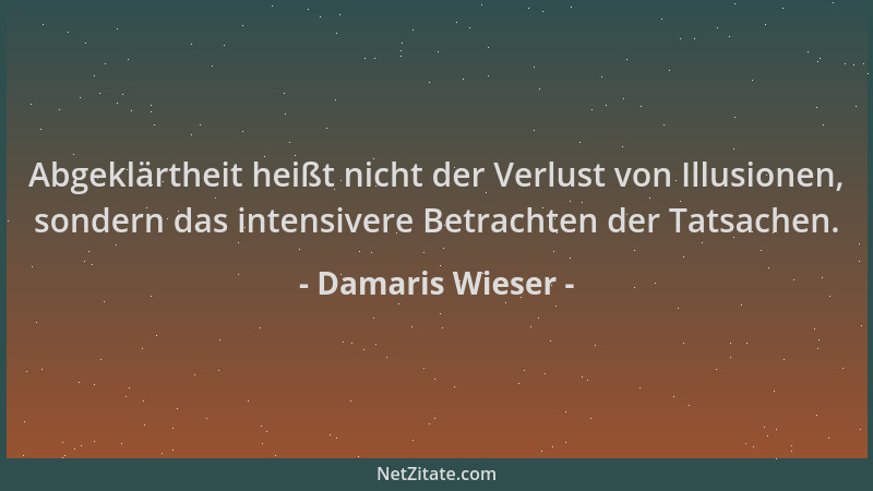 Damaris Wieser - Abgeklärtheit heißt nicht der Verlust von Illusionen, sondern das intensivere Betrachten der Tatsachen....
