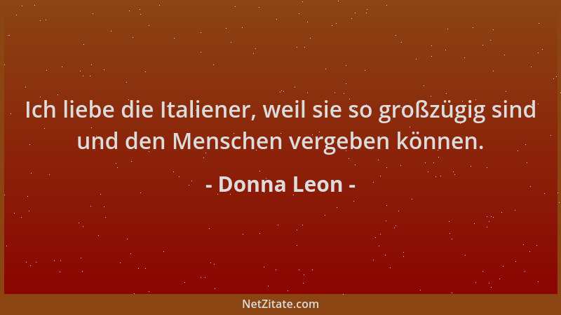 Donna Leon - Ich liebe die Italiener, weil sie so großzügig sind und den Menschen vergeben können....