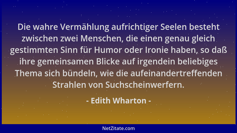 Edith Wharton - Die wahre Vermählung aufrichtiger Seelen besteht zwischen zwei Menschen, die einen genau gleich gestimmten...