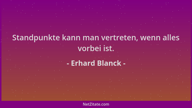 Erhard Blanck - Standpunkte kann man vertreten, wenn alles vorbei ist....