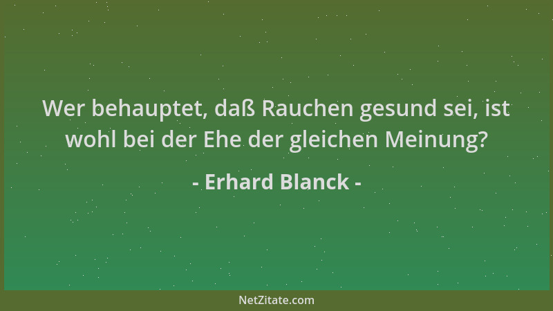 Erhard Blanck - Wer behauptet, daß Rauchen gesund sei, ist wohl bei der Ehe der gleichen Meinung?...