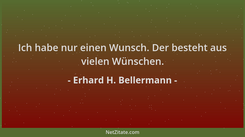 Erhard H. Bellermann - Ich habe nur einen Wunsch. Der besteht aus vielen Wünschen....