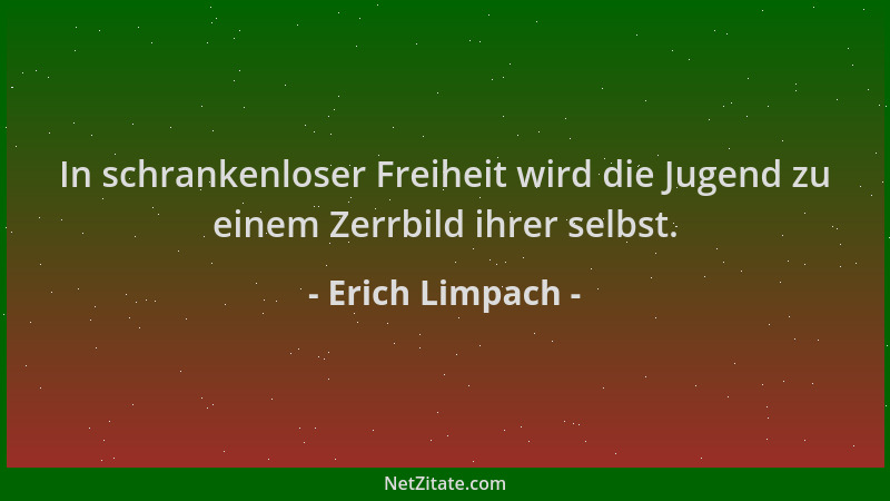 Erich Limpach - In schrankenloser Freiheit wird die Jugend zu einem Zerrbild ihrer selbst....