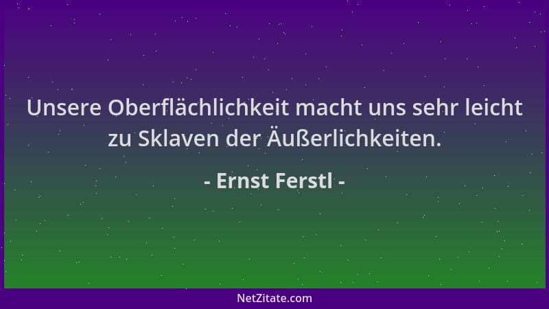 Ernst Ferstl - Unsere Oberflächlichkeit macht uns sehr leicht zu Sklaven der Äußerlichkeiten....