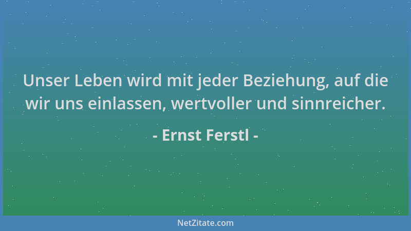 Ernst Ferstl - Unser Leben wird mit jeder Beziehung, auf die wir uns einlassen, wertvoller und sinnreicher....