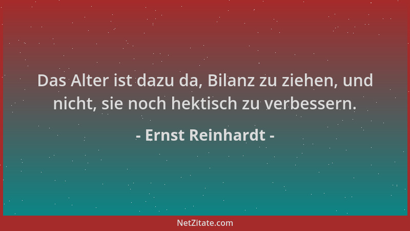 Ernst Reinhardt - Das Alter ist dazu da, Bilanz zu ziehen, und nicht, sie noch hektisch zu verbessern....