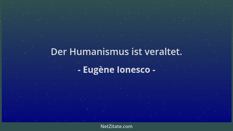 Eugène Ionesco - Der Humanismus ist veraltet....