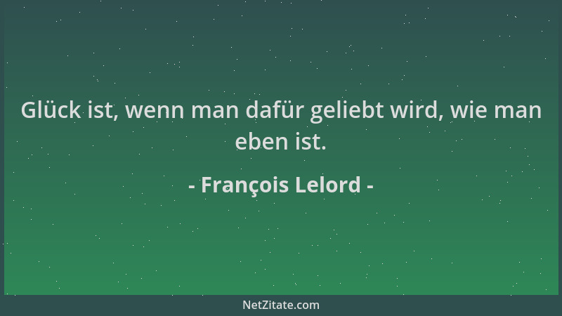 François Lelord - Glück ist, wenn man dafür geliebt wird, wie man eben ist....