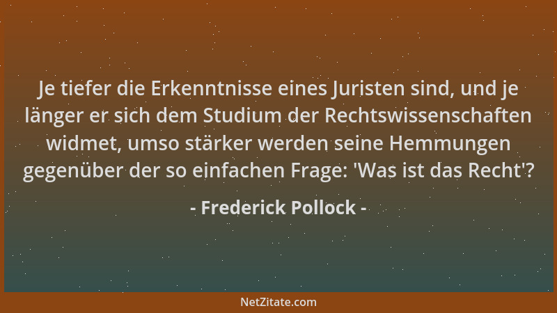 Frederick Pollock - Je tiefer die Erkenntnisse eines Juristen sind, und je länger er sich dem Studium der Rechtswissenschaf...