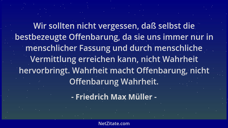 Friedrich Max Müller - Wir sollten nicht vergessen, daß selbst die bestbezeugte Offenbarung, da sie uns immer nur in mensch...