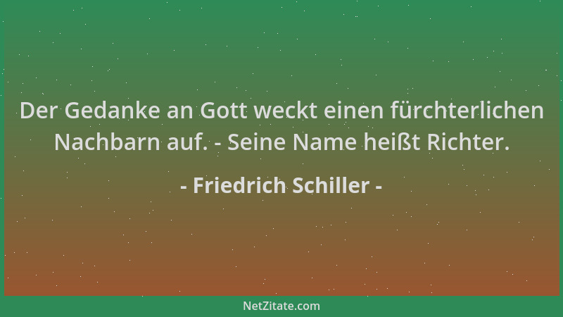 Friedrich Schiller - Der Gedanke an Gott weckt einen fürchterlichen Nachbarn auf. - Seine Name heißt Richter....