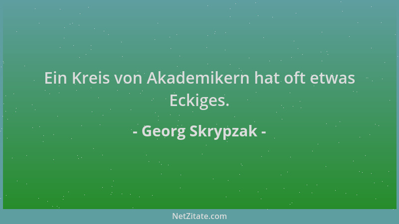 Georg Skrypzak - Ein Kreis von Akademikern hat oft etwas Eckiges....