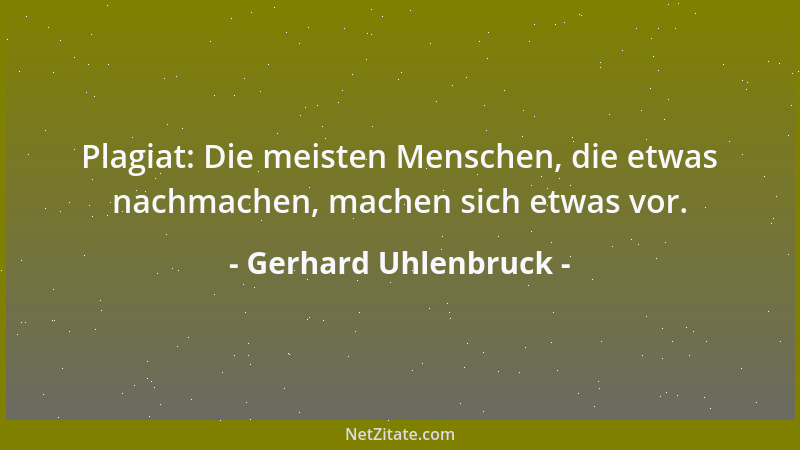Gerhard Uhlenbruck - Plagiat: Die meisten Menschen, die etwas nachmachen, machen sich etwas vor....