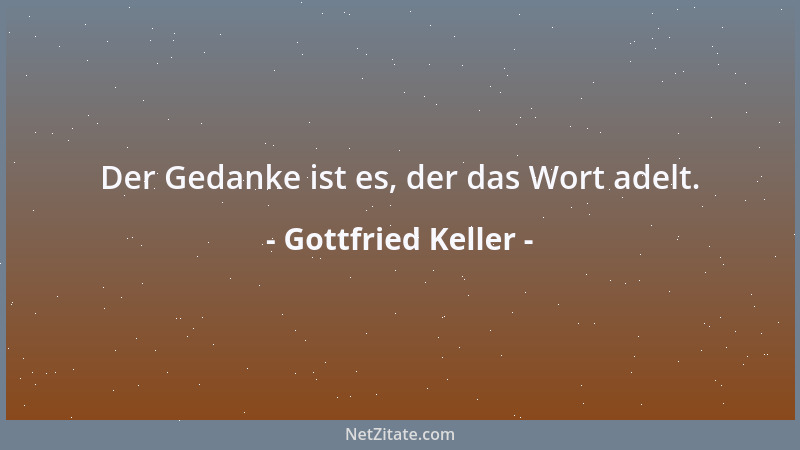 Gottfried Keller - Der Gedanke ist es, der das Wort adelt....