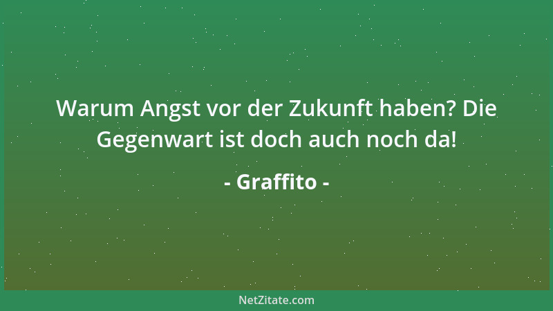 Graffito - Warum Angst vor der Zukunft haben? Die Gegenwart ist doch auch noch da!...