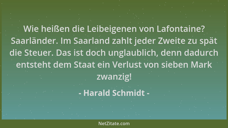 Harald Schmidt - Wie heißen die Leibeigenen von Lafontaine? Saarländer. Im Saarland zahlt jeder Zweite zu spät die Steuer....