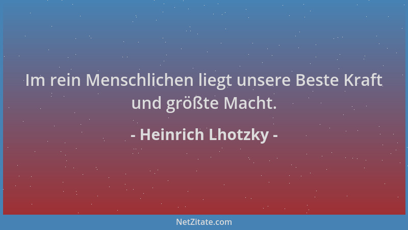 Heinrich Lhotzky - Im rein Menschlichen liegt unsere Beste Kraft und größte Macht....