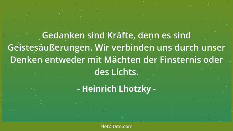Heinrich Lhotzky - Gedanken sind Kräfte, denn es sind Geistesäußerungen. Wir verbinden uns durch unser Denken entweder mit...