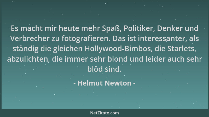 Helmut Newton - Es macht mir heute mehr Spaß, Politiker, Denker und Verbrecher zu fotografieren. Das ist interessanter, als...