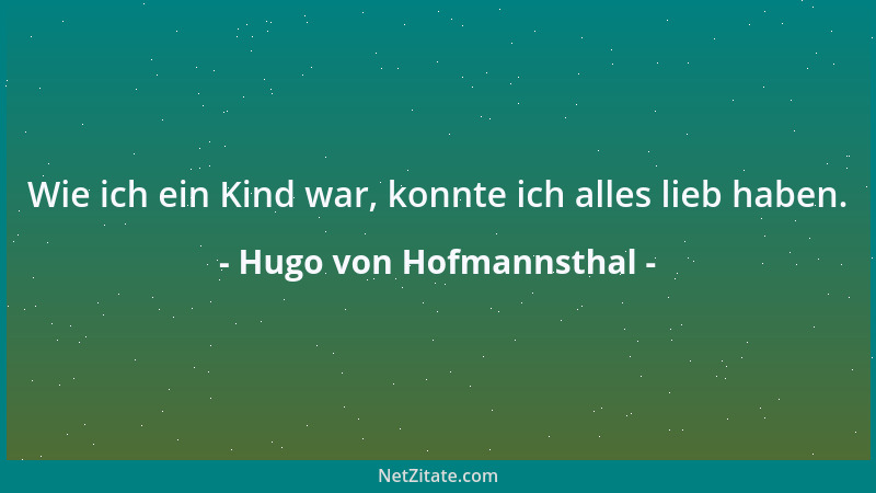 Hugo von Hofmannsthal - Wie ich ein Kind war, konnte ich alles lieb haben....