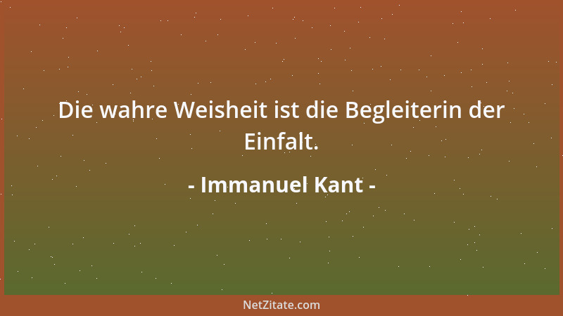 Immanuel Kant - Die wahre Weisheit ist die Begleiterin der Einfalt....