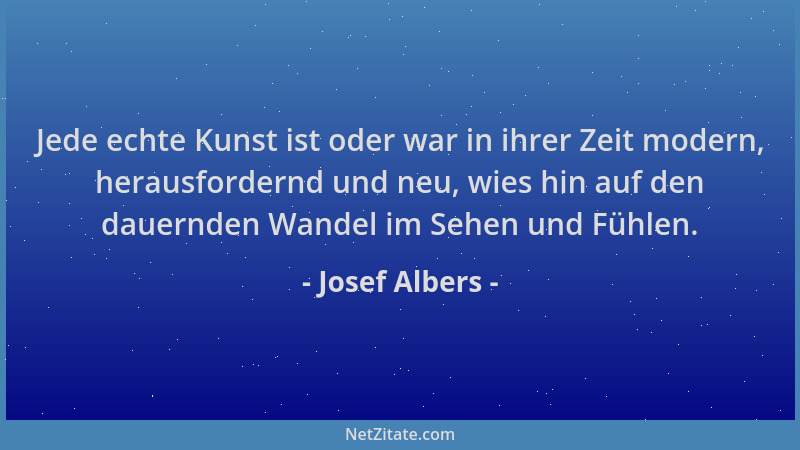 Josef Albers - Jede echte Kunst ist oder war in ihrer Zeit modern, herausfordernd und neu, wies hin auf den dauernden Wande...