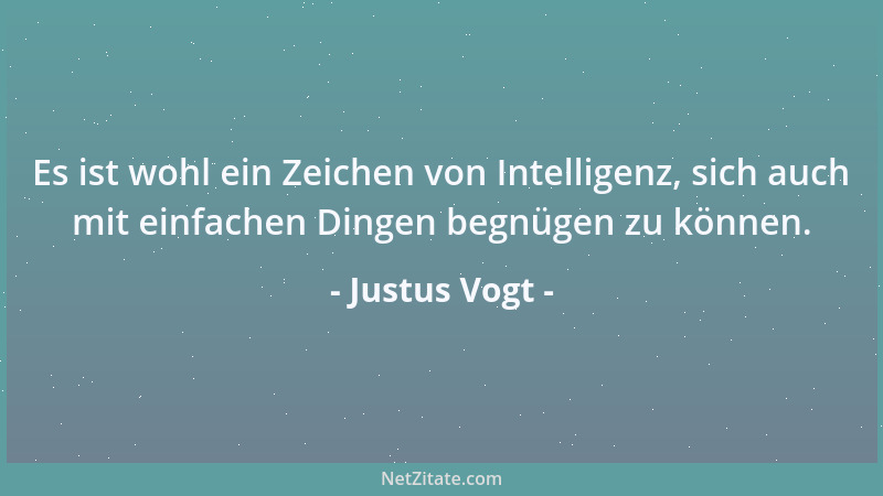 Justus Vogt - Es ist wohl ein Zeichen von Intelligenz, sich auch mit einfachen Dingen begnügen zu können....
