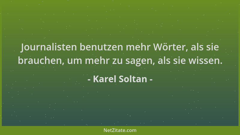 Karel Soltan - Journalisten benutzen mehr Wörter, als sie brauchen, um mehr zu sagen, als sie wissen....