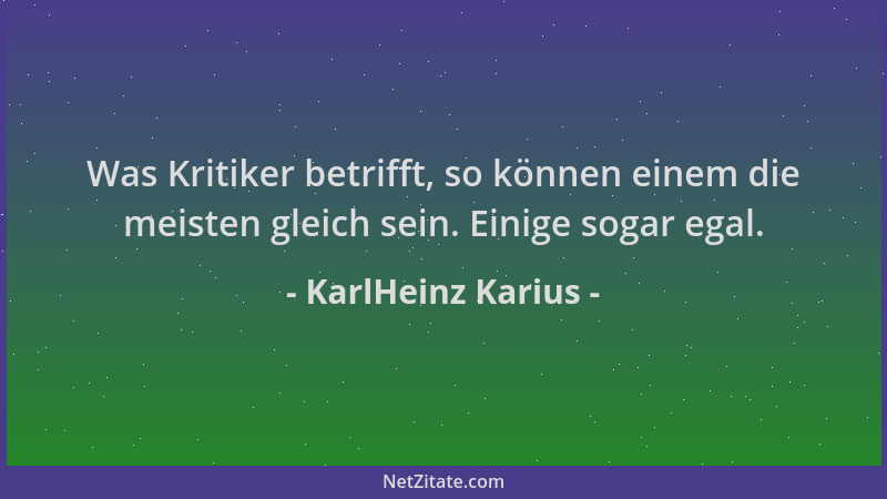 KarlHeinz Karius - Was Kritiker betrifft, so können einem die meisten gleich sein. Einige sogar egal....