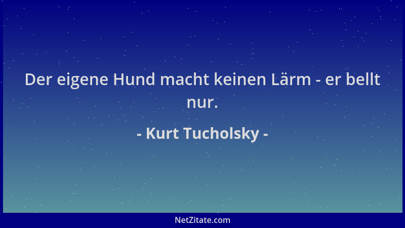 Kurt Tucholsky - Der eigene Hund macht keinen Lärm - er bellt nur....
