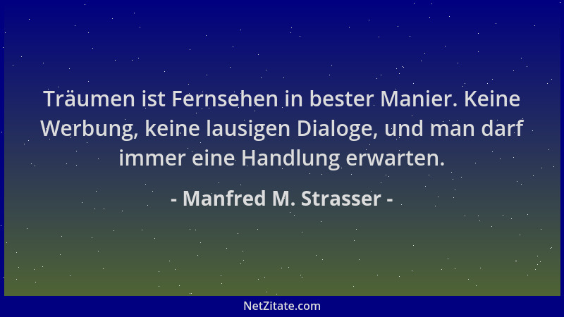Manfred M. Strasser - Träumen ist Fernsehen in bester Manier. Keine Werbung, keine lausigen Dialoge, und man darf immer ein...