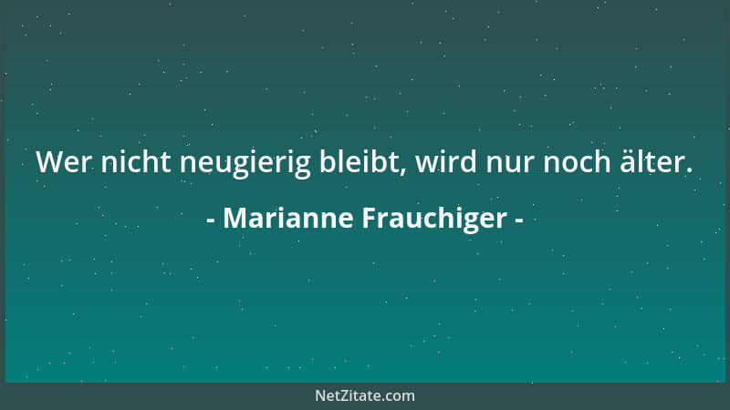 Marianne Frauchiger - Wer nicht neugierig bleibt, wird nur noch älter....