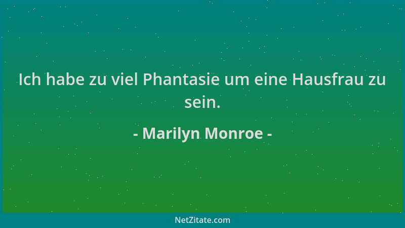 Marilyn Monroe - Ich habe zu viel Phantasie um eine Hausfrau zu sein....