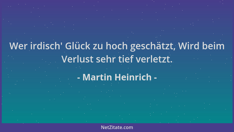 Martin Heinrich - Wer irdisch ' Glück zu hoch geschätzt, Wird beim Verlust sehr tief verletzt....