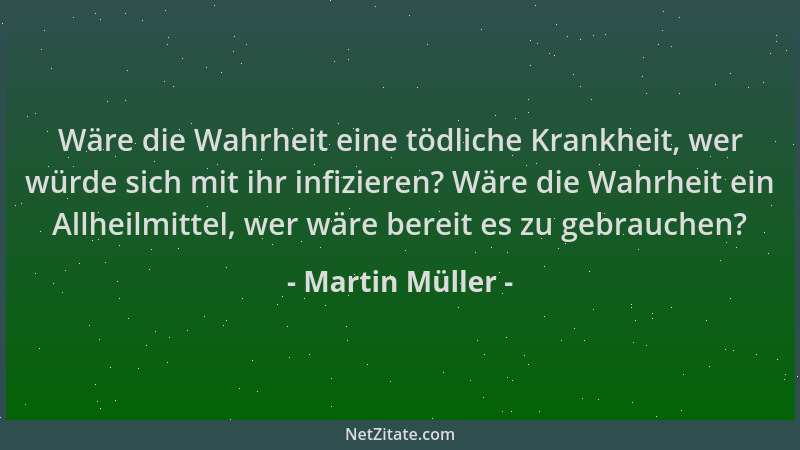 Martin Müller - Wäre die Wahrheit eine tödliche Krankheit, wer würde sich mit ihr infizieren? Wäre die Wahrheit ein Allheil...