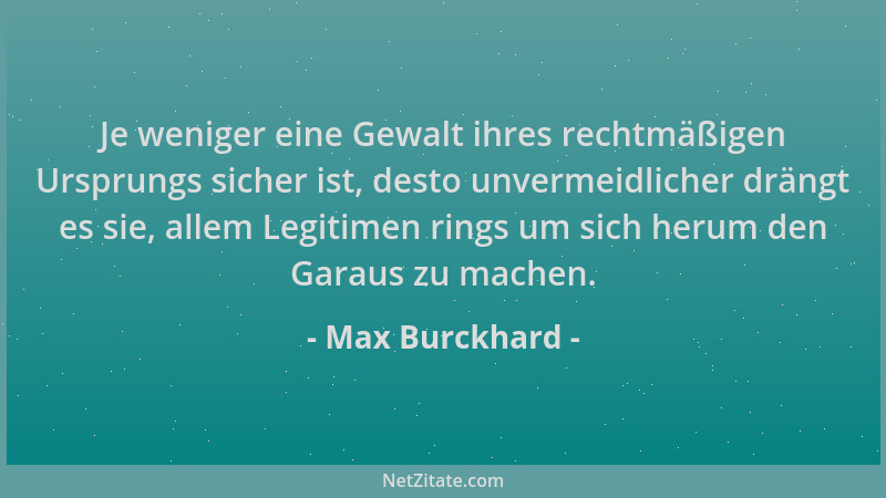 Max Burckhard - Je weniger eine Gewalt ihres rechtmäßigen Ursprungs sicher ist, desto unvermeidlicher drängt es sie, allem...
