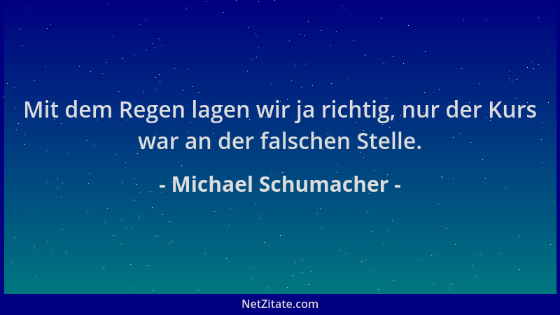 Michael Schumacher - Mit dem Regen lagen wir ja richtig, nur der Kurs war an der falschen Stelle....