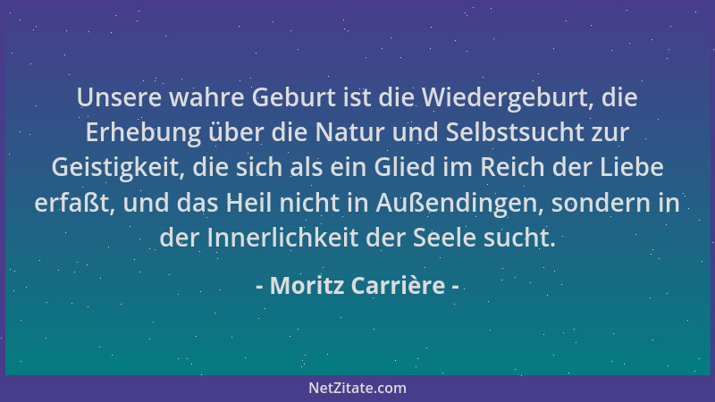Moritz Carrière - Unsere wahre Geburt ist die Wiedergeburt, die Erhebung über die Natur und Selbstsucht zur Geistigkeit, di...