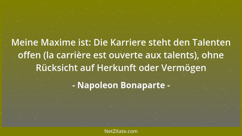 Napoleon Bonaparte - Meine Maxime ist: Die Karriere steht den Talenten offen (la carrière est ouverte aux talents), ohne Rü...