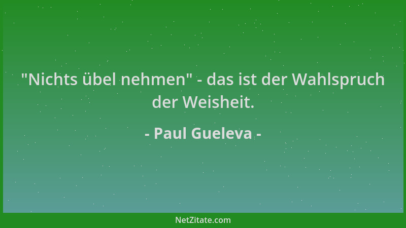 Paul Gueleva -  "Nichts übel nehmen " - das ist der Wahlspruch der Weisheit....