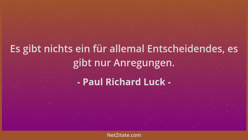 Paul Richard Luck - Es gibt nichts ein für allemal Entscheidendes, es gibt nur Anregungen....