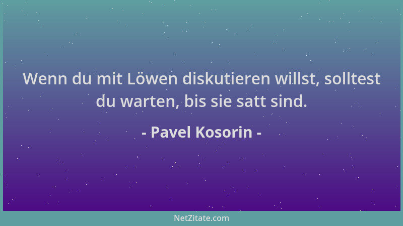 Pavel Kosorin - Wenn du mit Löwen diskutieren willst, solltest du warten, bis sie satt sind....
