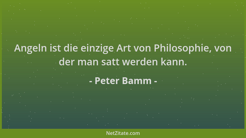 Peter Bamm - Angeln ist die einzige Art von Philosophie, von der man satt werden kann....