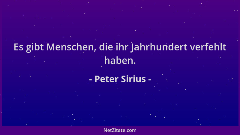 Peter Sirius - Es gibt Menschen, die ihr Jahrhundert verfehlt haben....