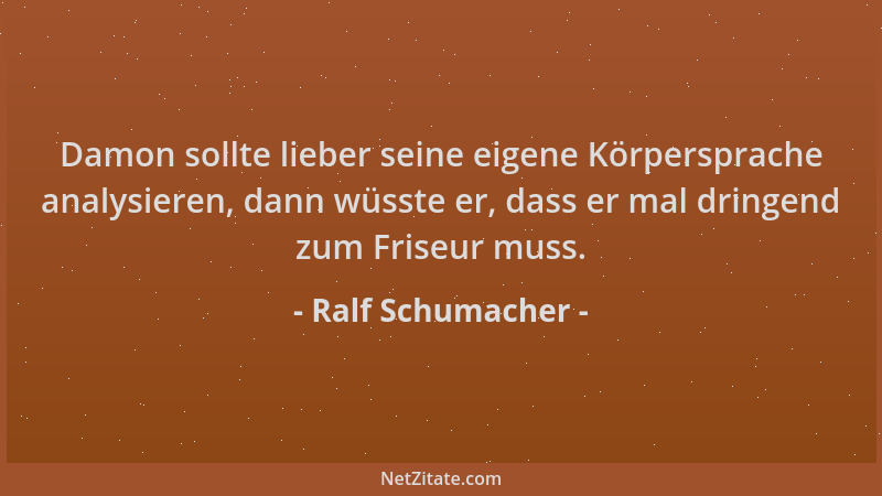 Ralf Schumacher - Damon sollte lieber seine eigene Körpersprache analysieren, dann wüsste er, dass er mal dringend zum Fris...