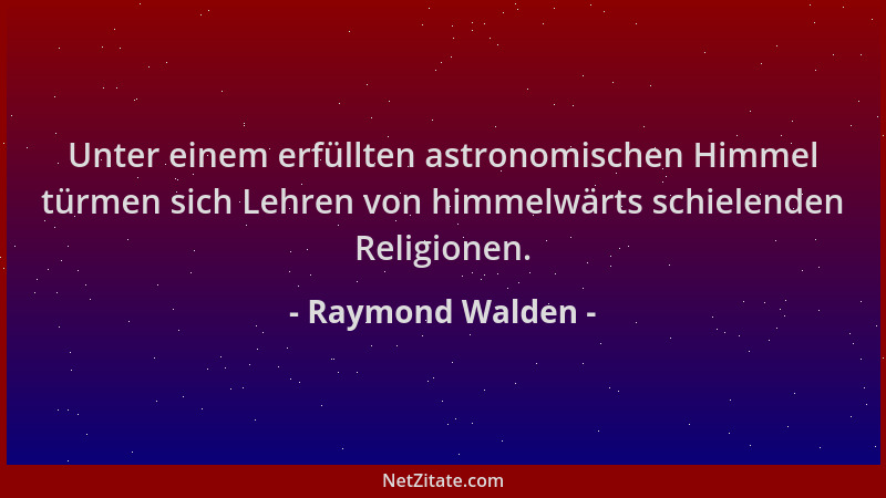Raymond Walden - Unter einem erfüllten astronomischen Himmel türmen sich Lehren von himmelwärts schielenden Religionen....