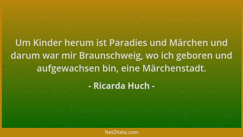 Ricarda Huch - Um Kinder herum ist Paradies und Märchen und darum war mir Braunschweig, wo ich geboren und aufgewachsen bin...