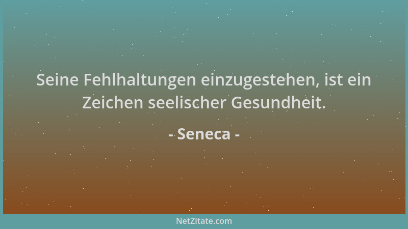 Seneca - Seine Fehlhaltungen einzugestehen, ist ein Zeichen seelischer Gesundheit....