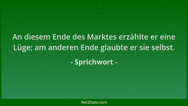 Sprichwort - An diesem Ende des Marktes erzählte er eine Lüge; am anderen Ende glaubte er sie selbst....