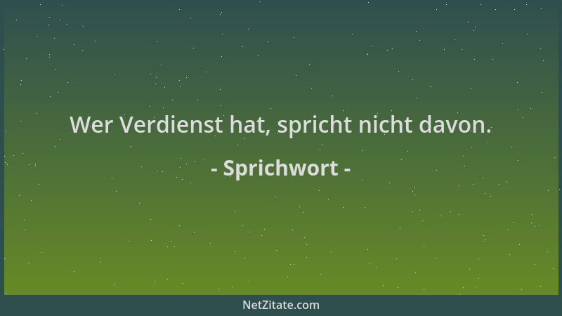 Sprichwort - Wer Verdienst hat, spricht nicht davon....